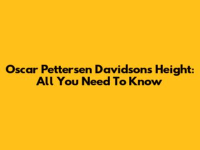 Oscar Pettersen Davidson's Height: All You Need To Know