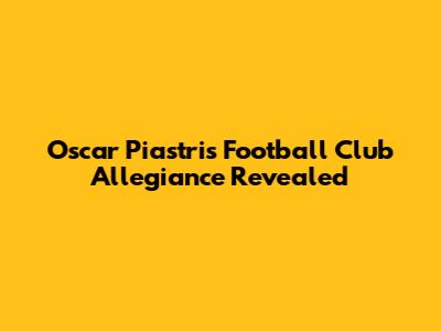 Oscar Piastri's Football Club Allegiance Revealed