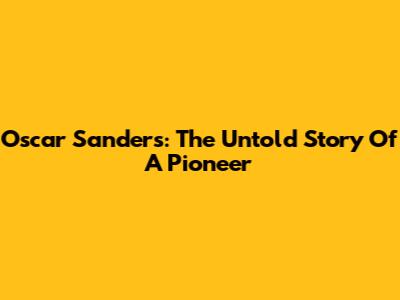 Oscar Sanders: The Untold Story Of A Pioneer