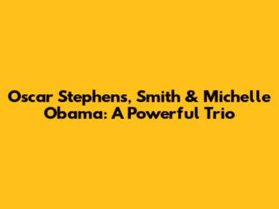 Oscar Stephens, Smith & Michelle Obama: A Powerful Trio