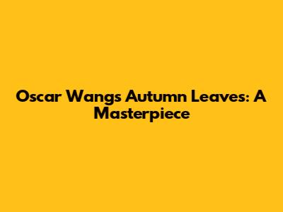Oscar Wang's Autumn Leaves: A Masterpiece