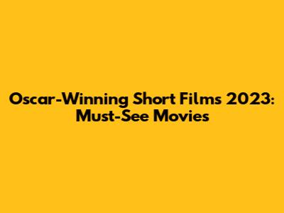 Oscar-Winning Short Films 2023: Must-See Movies
