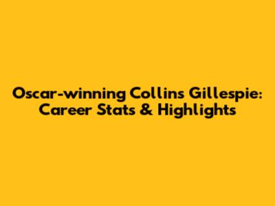 Oscar-winning Collins Gillespie: Career Stats & Highlights