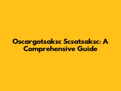 Oscargotsaksc Scsatsaksc: A Comprehensive Guide