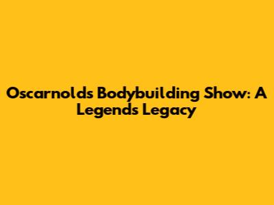 Oscarnold's Bodybuilding Show: A Legend's Legacy