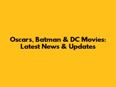 Oscars, Batman & DC Movies: Latest News & Updates
