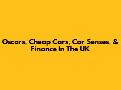 Oscars, Cheap Cars, Car Senses, & Finance In The UK