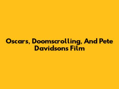 Oscars, Doomscrolling, And Pete Davidson's Film