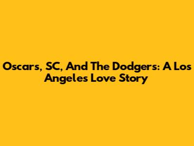 Oscars, SC, And The Dodgers: A Los Angeles Love Story