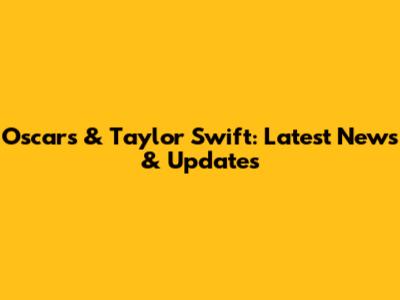 Oscars & Taylor Swift: Latest News & Updates
