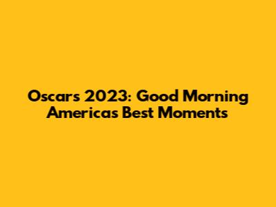 Oscars 2023: Good Morning America's Best Moments