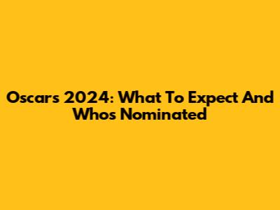 Oscars 2024: What To Expect And Who's Nominated