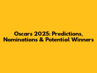Oscars 2025: Predictions, Nominations & Potential Winners