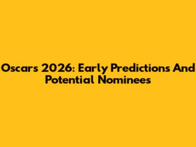 Oscars 2026: Early Predictions And Potential Nominees