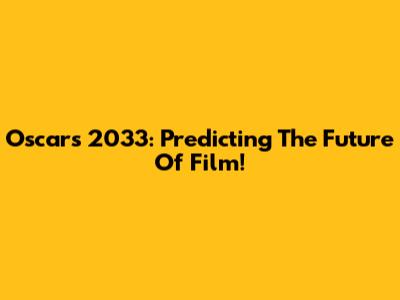 Oscars 2033: Predicting The Future Of Film!