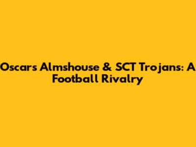Oscars Almshouse & SCT Trojans: A Football Rivalry