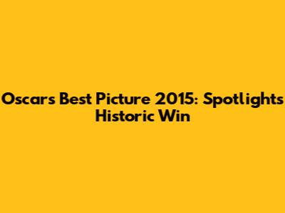 Oscars Best Picture 2015: Spotlight's Historic Win
