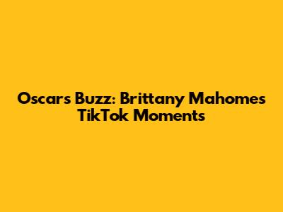 Oscars Buzz: Brittany Mahomes TikTok Moments