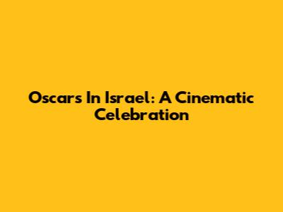 Oscars In Israel: A Cinematic Celebration