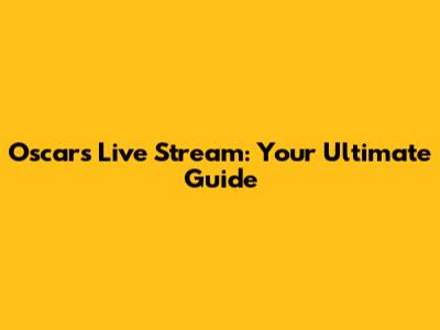 Oscars Live Stream: Your Ultimate Guide