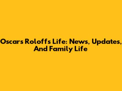 Oscars Roloff's Life: News, Updates, And Family Life