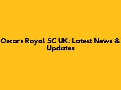 Oscars Royal SC UK: Latest News & Updates