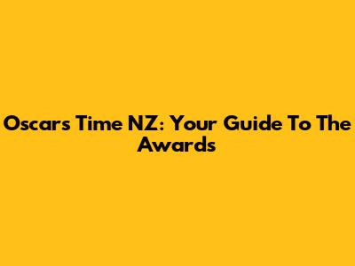Oscars Time NZ: Your Guide To The Awards