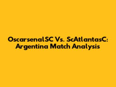 OscarsenalSC Vs. ScAtlantasC: Argentina Match Analysis