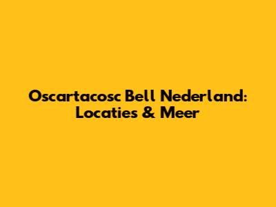 Oscartacosc Bell Nederland: Locaties & Meer