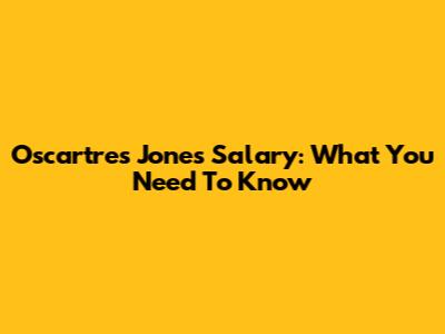Oscartres Jones Salary: What You Need To Know