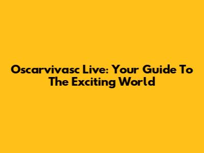 Oscarvivasc Live: Your Guide To The Exciting World