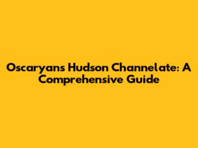 Oscaryans Hudson Channelate: A Comprehensive Guide