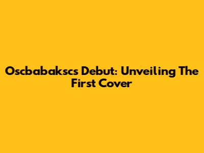 Oscbabaksc's Debut: Unveiling The First Cover