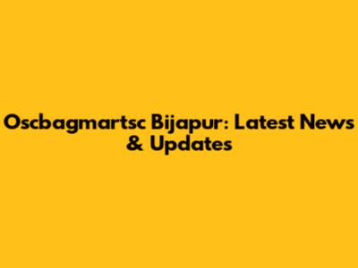 Oscbagmartsc Bijapur: Latest News & Updates