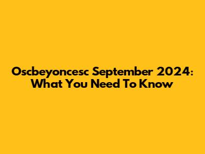 Oscbeyoncesc September 2024: What You Need To Know