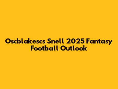 Oscblakesc's Snell 2025 Fantasy Football Outlook