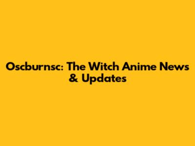 Oscburnsc: The Witch Anime News & Updates