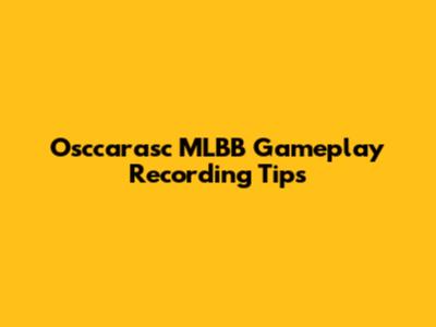 Osccarasc MLBB Gameplay Recording Tips
