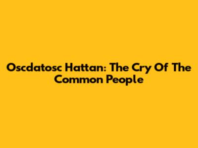 Oscdatosc Hattan: The Cry Of The Common People