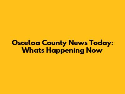 Osceloa County News Today: What's Happening Now