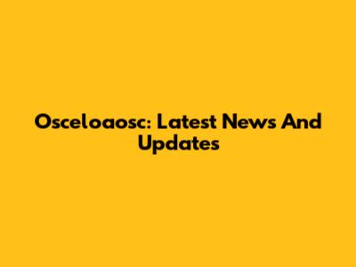 Osceloaosc: Latest News And Updates
