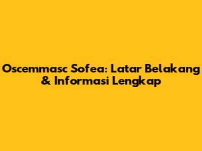 Oscemmasc Sofea: Latar Belakang & Informasi Lengkap