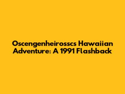 Oscengenheirossc's Hawaiian Adventure: A 1991 Flashback