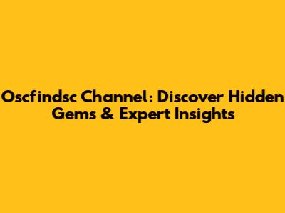 Oscfindsc Channel: Discover Hidden Gems & Expert Insights