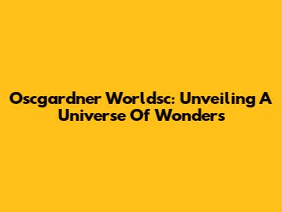 Oscgardner Worldsc: Unveiling A Universe Of Wonders