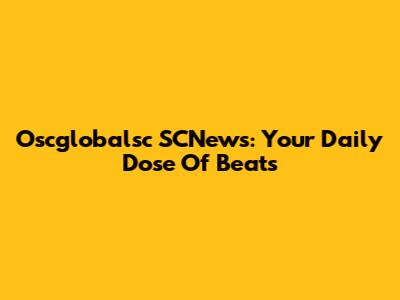 Oscglobalsc SCNews: Your Daily Dose Of Beats
