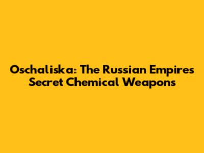 Oschaliska: The Russian Empire's Secret Chemical Weapons