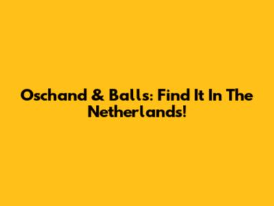 Oschand & Balls: Find It In The Netherlands!