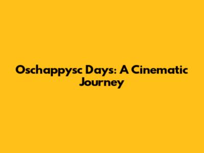 Oschappysc Days: A Cinematic Journey