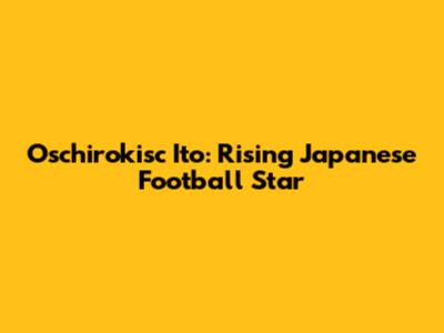 Oschirokisc Ito: Rising Japanese Football Star